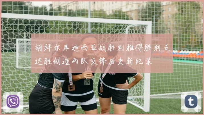胡拜尔库迪西亚战胜利雅得胜利五连胜创造两队交锋历史新纪录