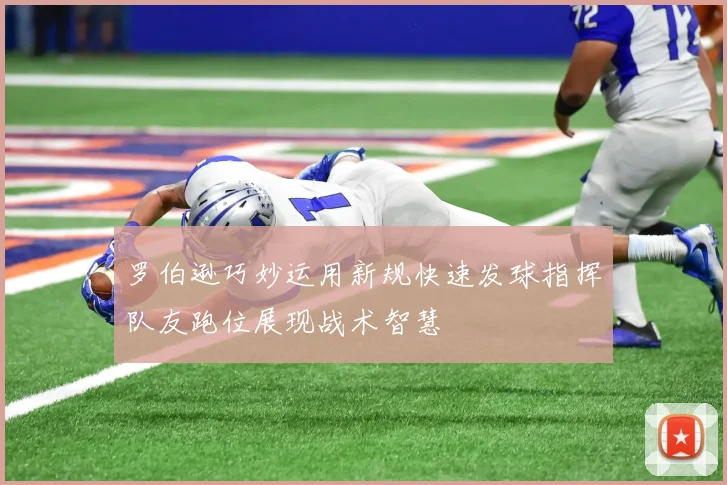 罗伯逊巧妙运用新规快速发球指挥队友跑位展现战术智慧