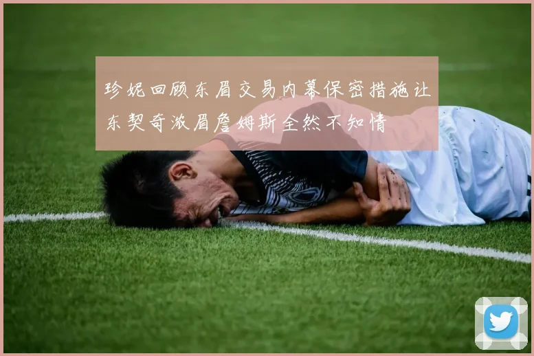 珍妮回顾东眉交易内幕保密措施让东契奇浓眉詹姆斯全然不知情