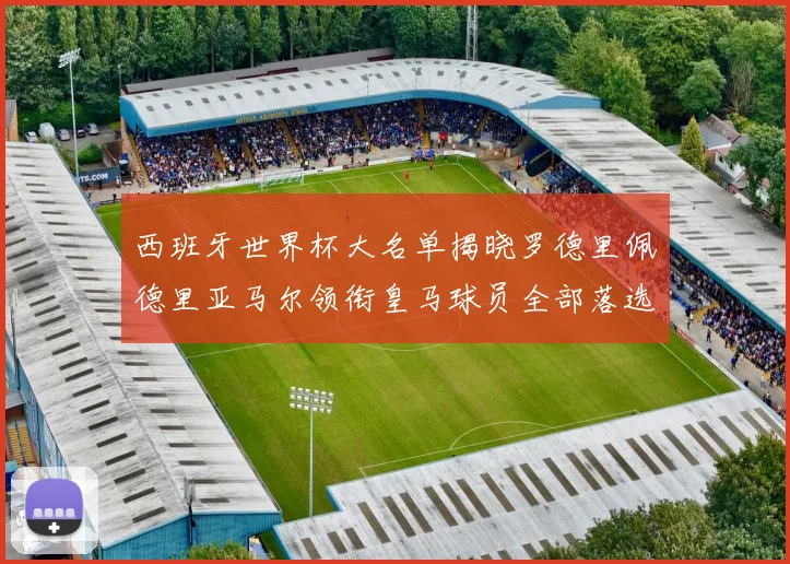 西班牙世界杯大名单揭晓罗德里佩德里亚马尔领衔皇马球员全部落选