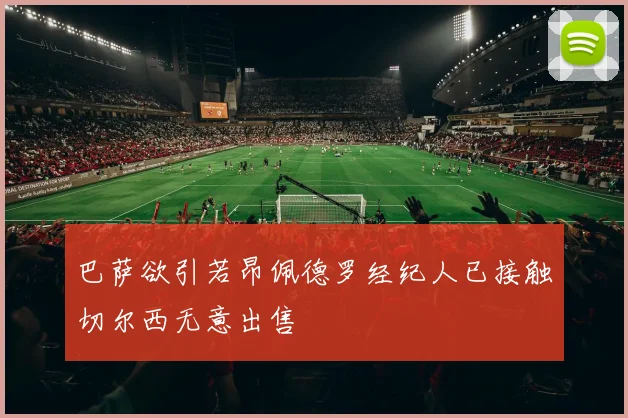巴萨欲引若昂佩德罗经纪人已接触切尔西无意出售