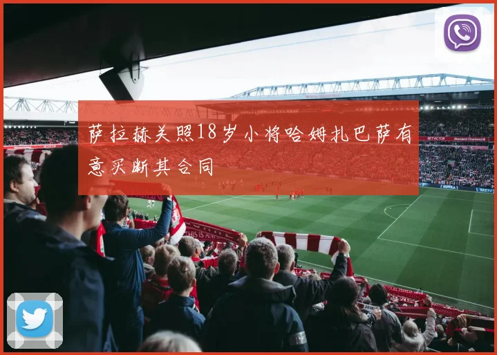 萨拉赫关照18岁小将哈姆扎巴萨有意买断其合同